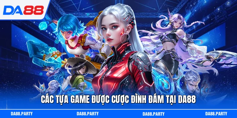 Các tựa game được cược đình đám tại DA88