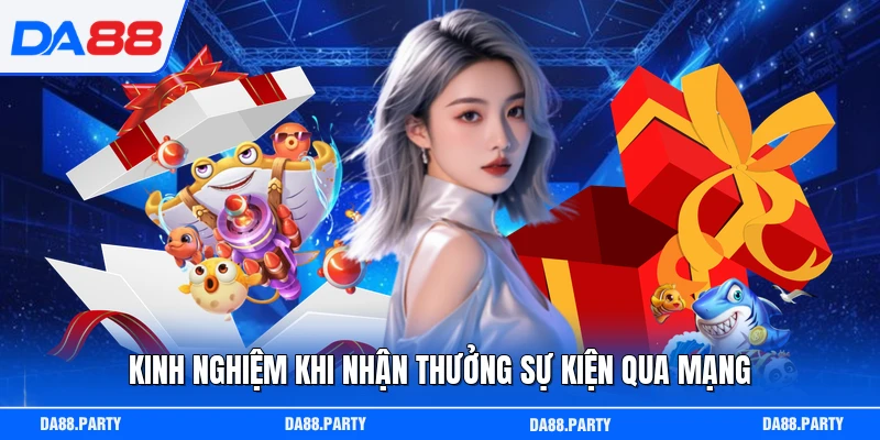 Kinh nghiệm khi nhận thưởng sự kiện qua mạng