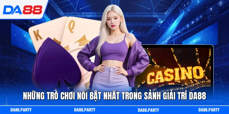 Những trò chơi nổi bật nhất trong sảnh giải trí DA88