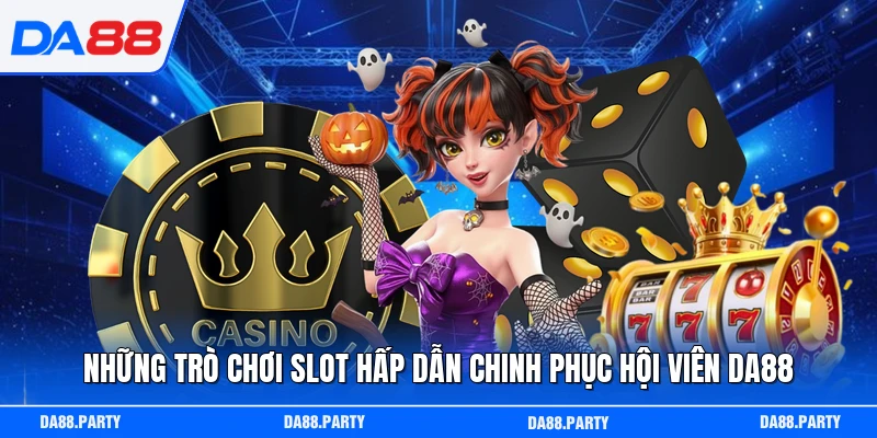 Những trò chơi slot hấp dẫn chinh phục hội viên DA88