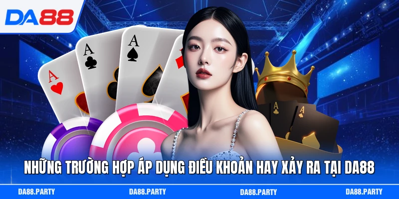Những trường hợp áp dụng điều khoản hay xảy ra tại DA88