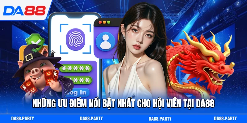 Những ưu điểm nổi bật nhất cho hội viên tại DA88