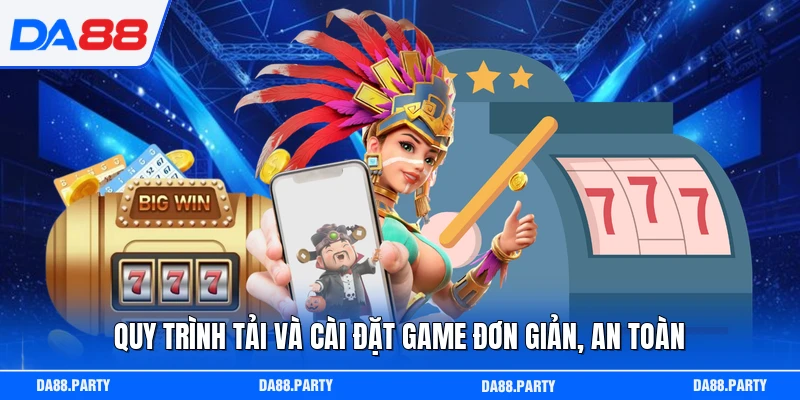Quy trình tải và cài đặt game đơn giản, an toàn