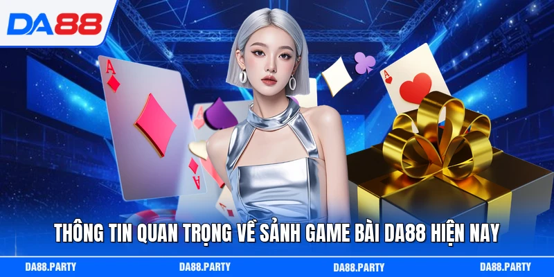 Thông tin quan trọng về sảnh game bài DA88 hiện nay