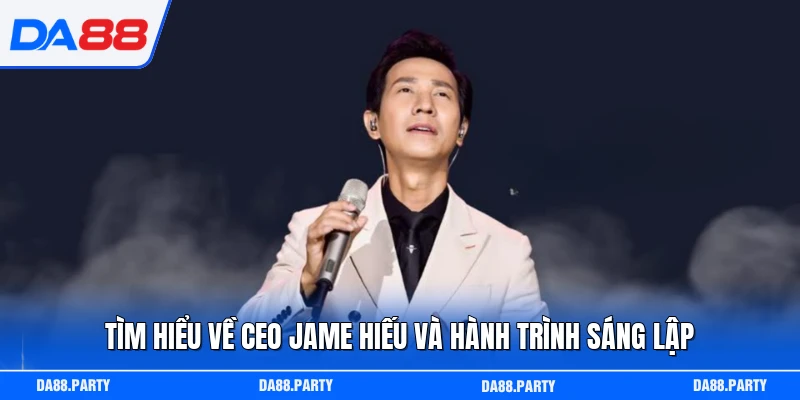 Tìm hiểu về CEO Jame Hiếu và hành trình sáng lập